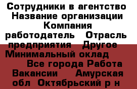 Сотрудники в агентство › Название организации ­ Компания-работодатель › Отрасль предприятия ­ Другое › Минимальный оклад ­ 30 000 - Все города Работа » Вакансии   . Амурская обл.,Октябрьский р-н